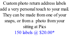 Custom photo return address labels add a very personal touch to your mail. They can be made from one of your snaps, or from a  photo from your sitting at Pics 150 labels @ $20.00*